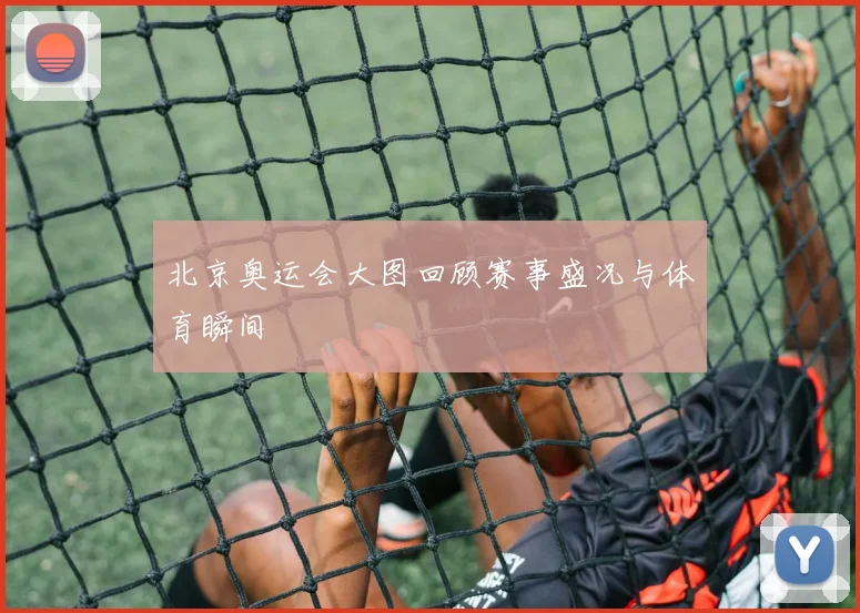 北京奥运会大图回顾赛事盛况与体育瞬间